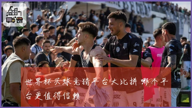 世界杯买球竞猜平台大比拼 哪个平台更值得信赖