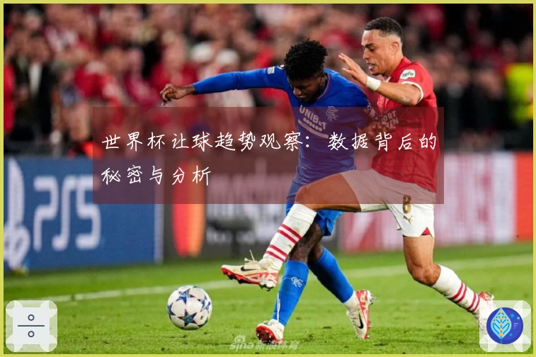 世界杯让球趋势观察：数据背后的秘密与分析