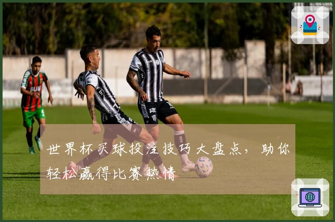 世界杯买球投注技巧大盘点，助你轻松赢得比赛热情