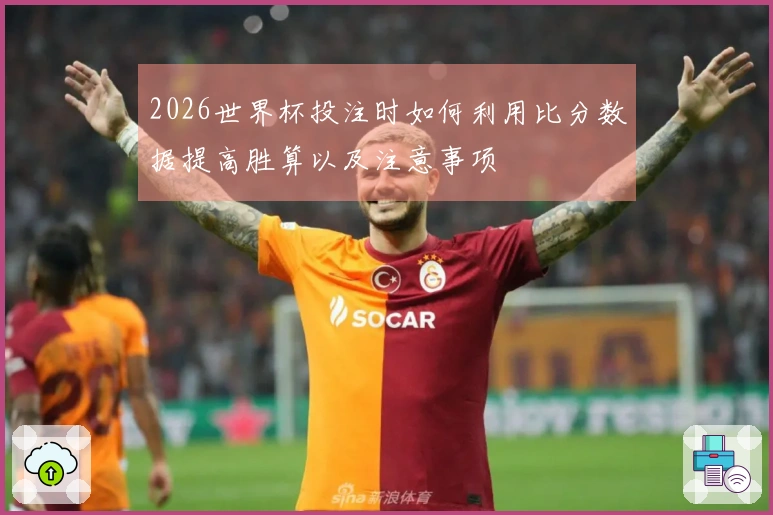 2026世界杯投注时如何利用比分数据提高胜算以及注意事项