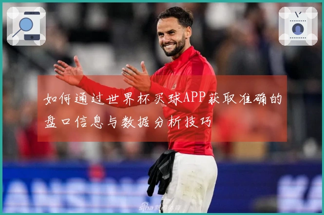 如何通过世界杯买球APP获取准确的盘口信息与数据分析技巧