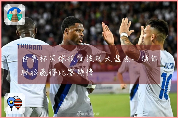 世界杯买球投注技巧大盘点，助你轻松赢得比赛热情