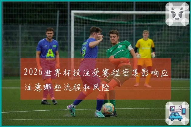 2026世界杯投注受赛程密集影响应注意哪些流程和风险