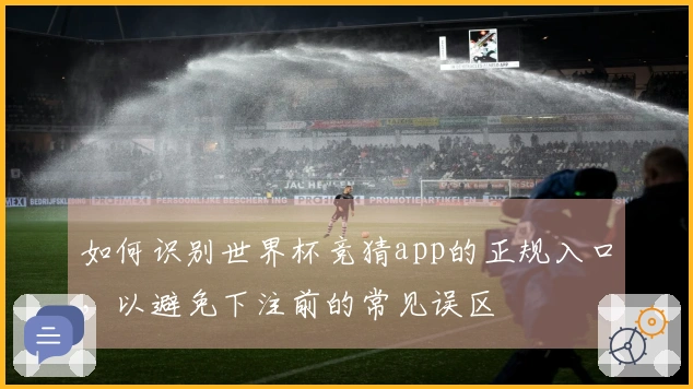 如何识别世界杯竞猜app的正规入口，以避免下注前的常见误区