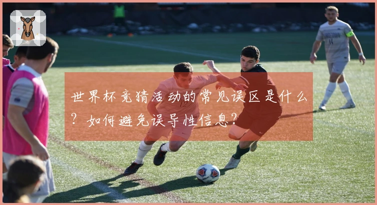 世界杯竞猜活动的常见误区是什么？如何避免误导性信息？