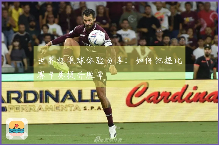 世界杯滚球体验分享：如何把握比赛节奏提升胜率