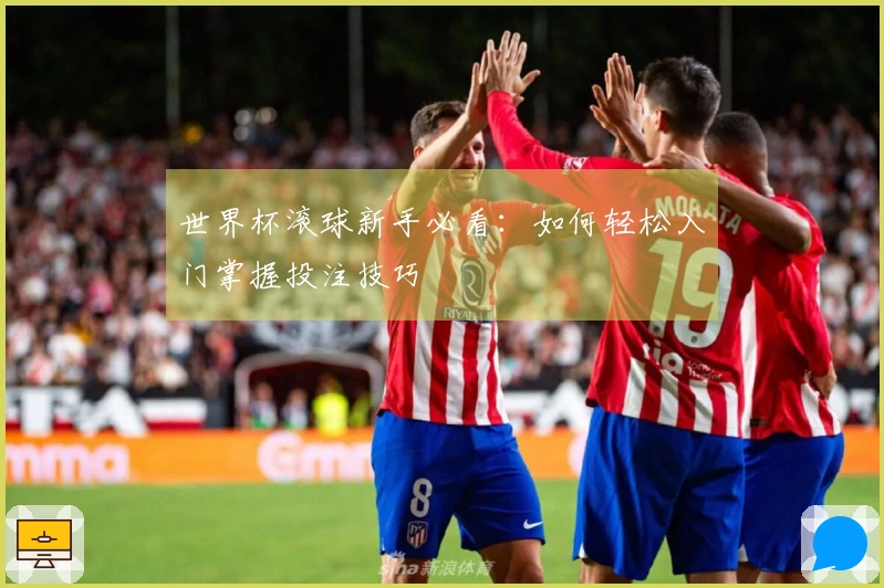 世界杯滚球新手必看：如何轻松入门掌握投注技巧