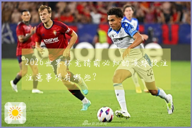 2026世界杯竞猜前必知的滚球投注注意事项有哪些？