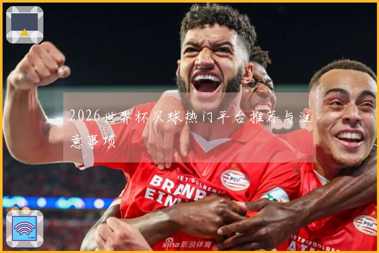 2026世界杯买球热门平台推荐与注意事项