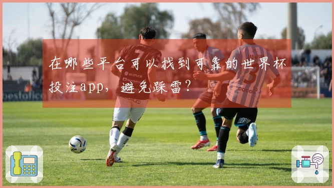 在哪些平台可以找到可靠的世界杯投注app，避免踩雷？