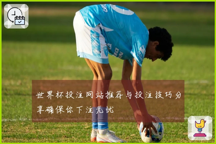 世界杯投注网站推荐与投注技巧分享确保你下注无忧