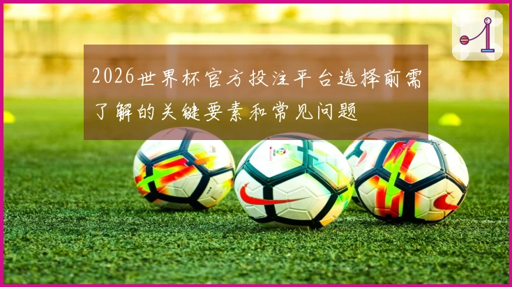 2026世界杯官方投注平台选择前需了解的关键要素和常见问题