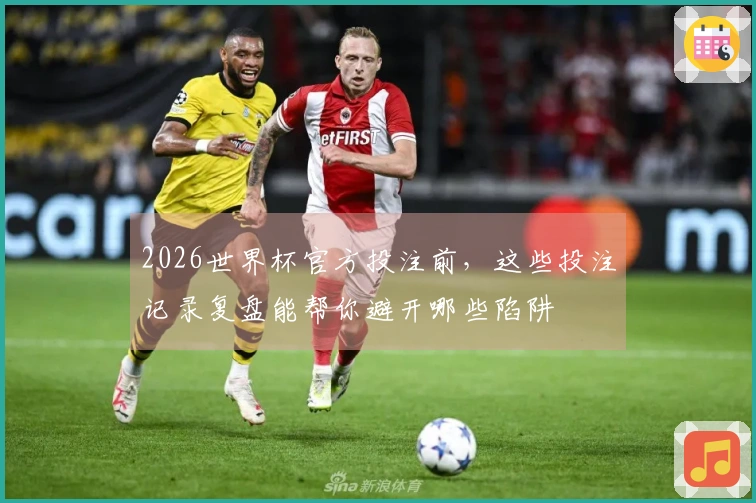 2026世界杯官方投注前，这些投注记录复盘能帮你避开哪些陷阱