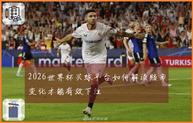 2026世界杯买球平台如何解读赔率变化才能有效下注