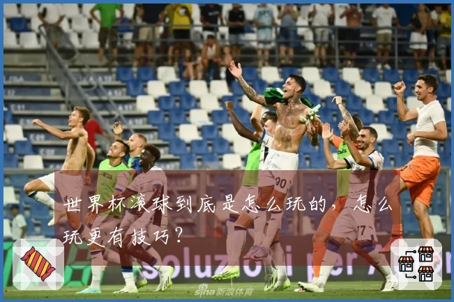 世界杯滚球到底是怎么玩的，怎么玩更有技巧？