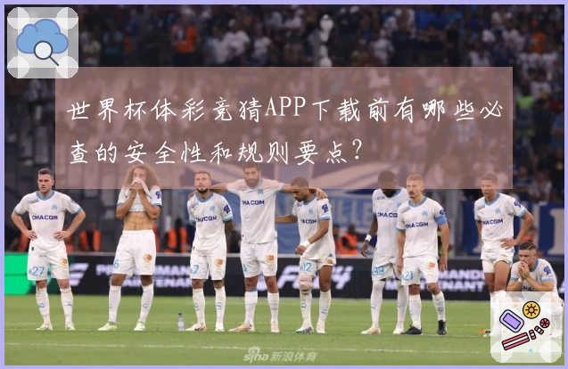 世界杯体彩竞猜APP下载前有哪些必查的安全性和规则要点？