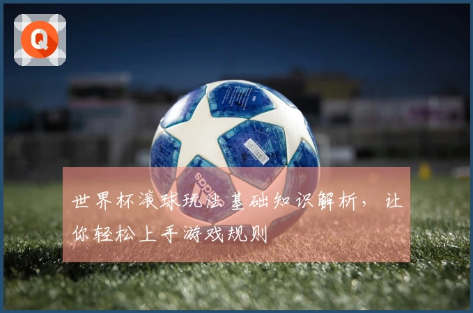 世界杯滚球玩法基础知识解析，让你轻松上手游戏规则