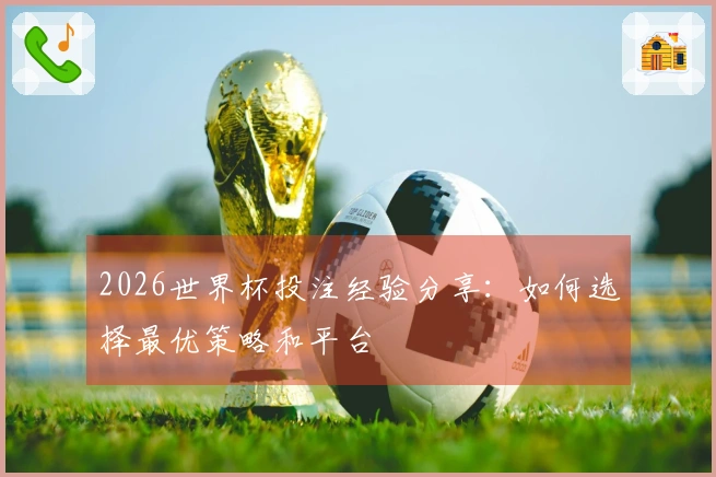 2026世界杯投注经验分享：如何选择最优策略和平台