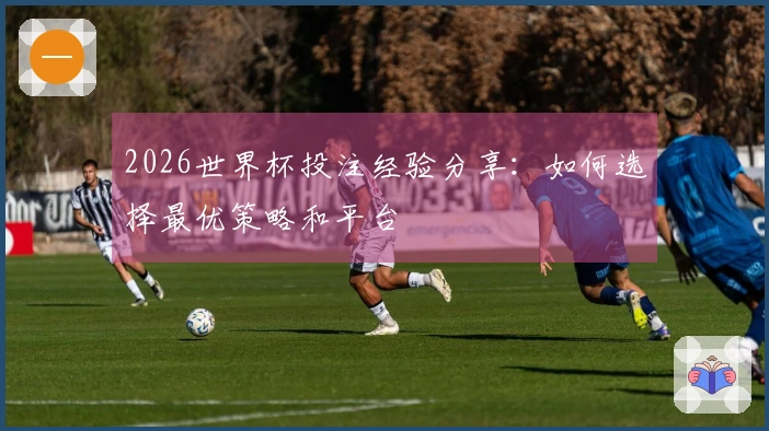 2026世界杯投注经验分享：如何选择最优策略和平台