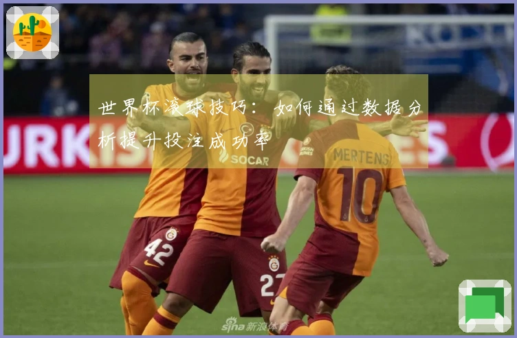 世界杯滚球技巧：如何通过数据分析提升投注成功率