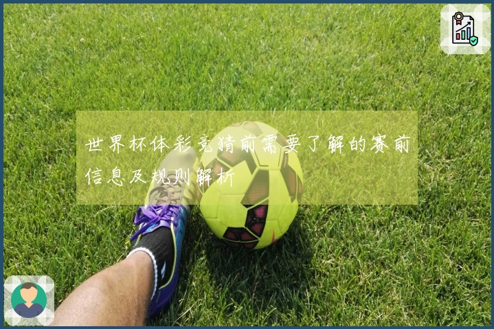 世界杯体彩竞猜前需要了解的赛前信息及规则解析