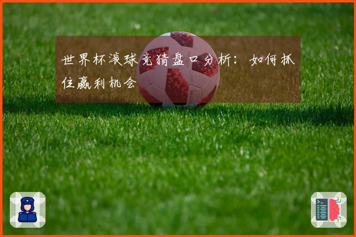 世界杯滚球竞猜盘口分析：如何抓住赢利机会