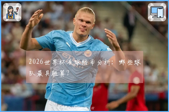 2026世界杯滚球赔率分析：哪些球队最具胜算？
