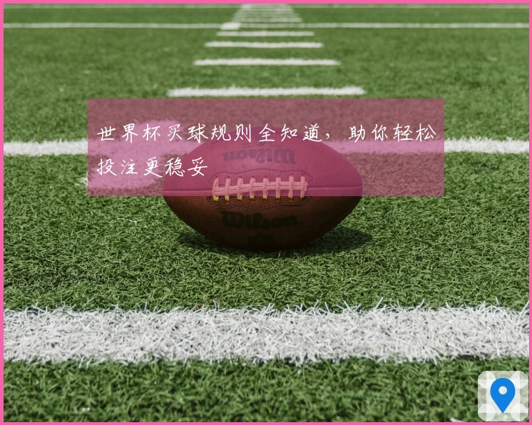 世界杯买球规则全知道，助你轻松投注更稳妥