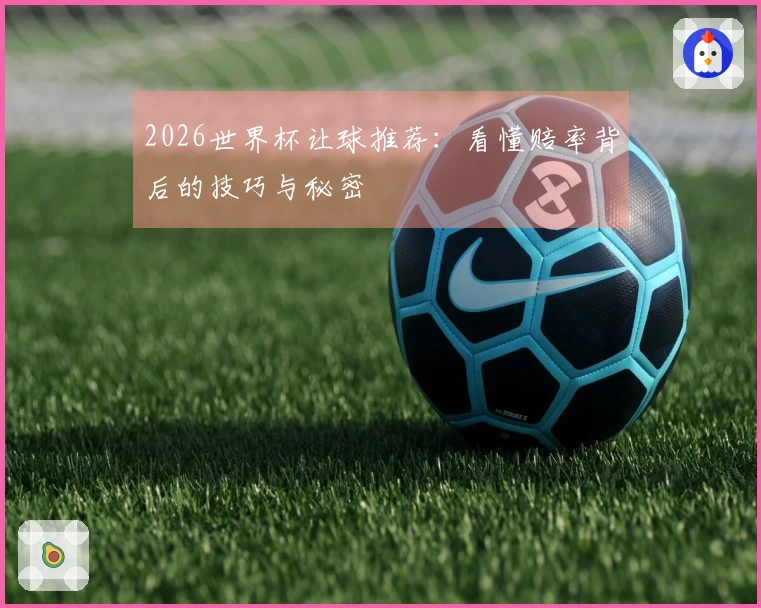2026世界杯让球推荐：看懂赔率背后的技巧与秘密