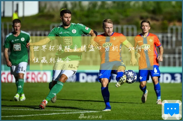 世界杯滚球竞猜盘口分析：如何抓住赢利机会
