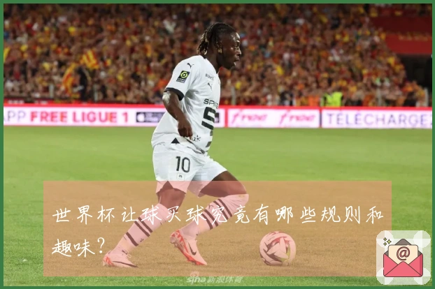 世界杯让球买球究竟有哪些规则和趣味？