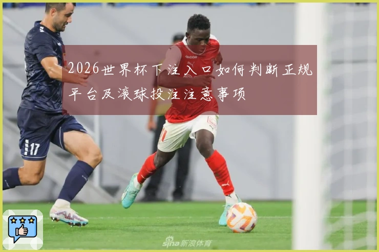 2026世界杯下注入口如何判断正规平台及滚球投注注意事项
