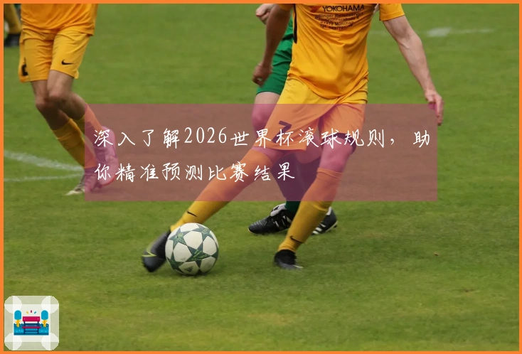 深入了解2026世界杯滚球规则，助你精准预测比赛结果