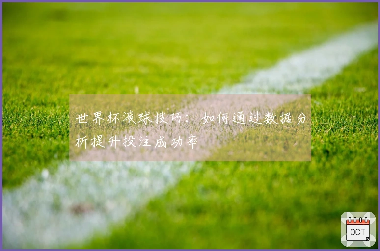 世界杯滚球技巧：如何通过数据分析提升投注成功率