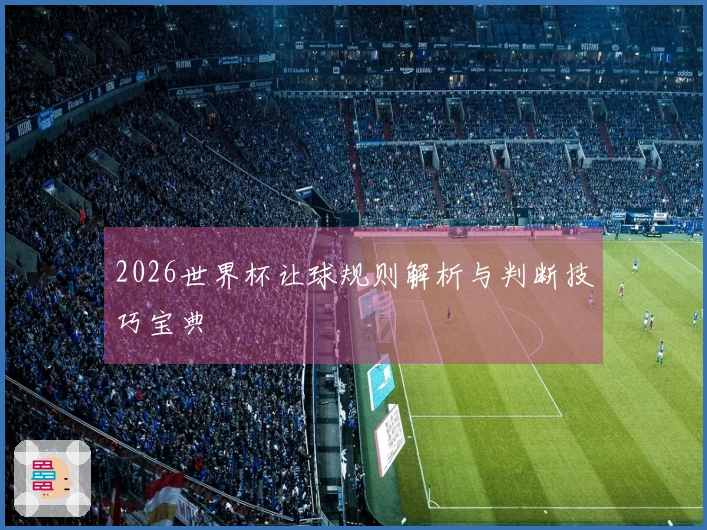 2026世界杯让球规则解析与判断技巧宝典