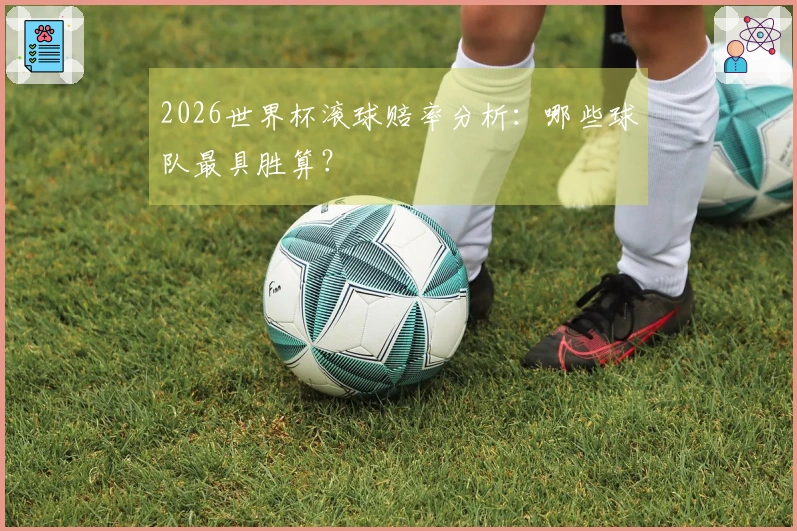 2026世界杯滚球赔率分析：哪些球队最具胜算？