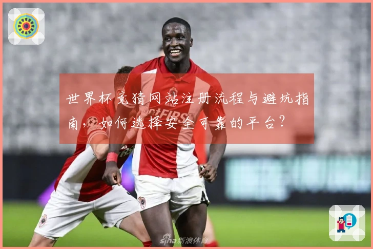 世界杯竞猜网站注册流程与避坑指南，如何选择安全可靠的平台？