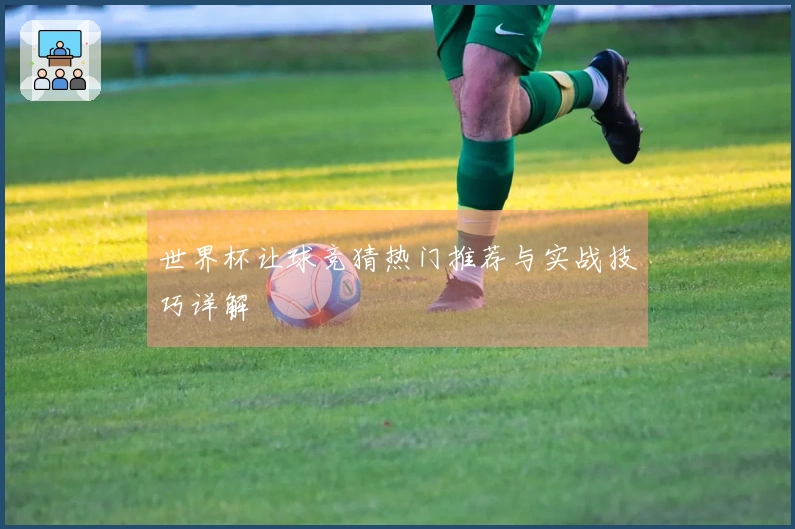 世界杯让球竞猜热门推荐与实战技巧详解