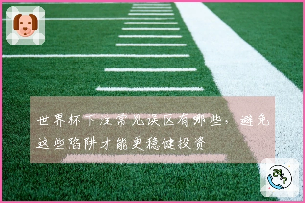 世界杯下注常见误区有哪些，避免这些陷阱才能更稳健投资