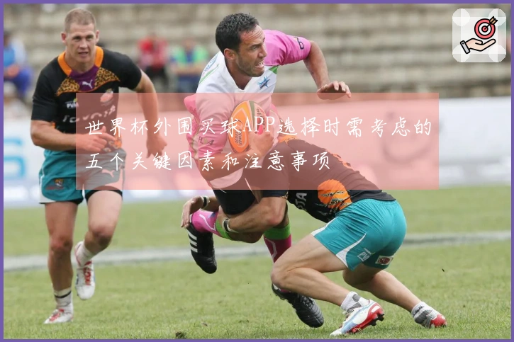 世界杯外围买球APP选择时需考虑的五个关键因素和注意事项